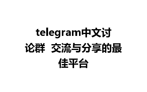 telegram中文讨论群  交流与分享的最佳平台