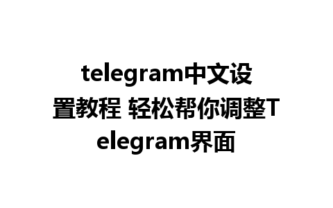 telegram中文设置教程 轻松帮你调整Telegram界面