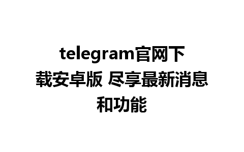 telegram官网下载安卓版 尽享最新消息和功能