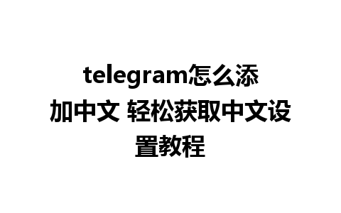 telegram怎么添加中文 轻松获取中文设置教程