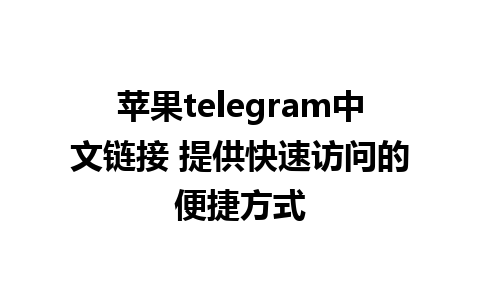 苹果telegram中文链接 提供快速访问的便捷方式