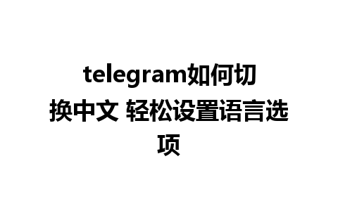 telegram如何切换中文 轻松设置语言选项