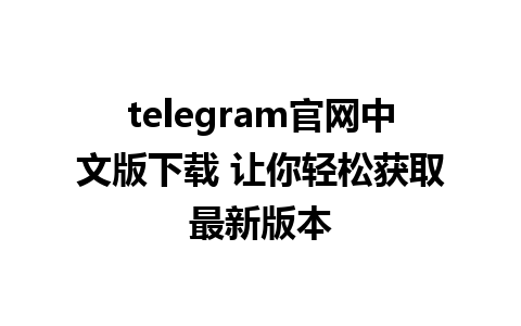 telegram官网中文版下载 让你轻松获取最新版本