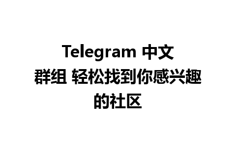 Telegram 中文群组 轻松找到你感兴趣的社区