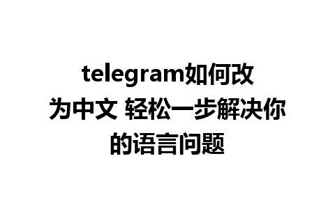 telegram如何改为中文 轻松一步解决你的语言问题