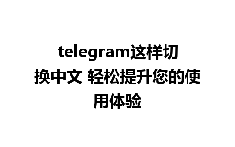 telegram这样切换中文 轻松提升您的使用体验