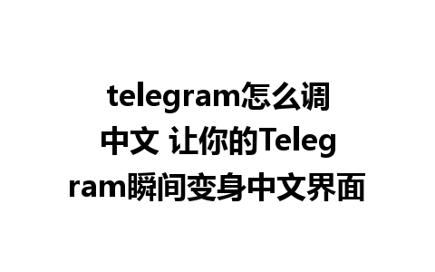 telegram怎么调中文 让你的Telegram瞬间变身中文界面