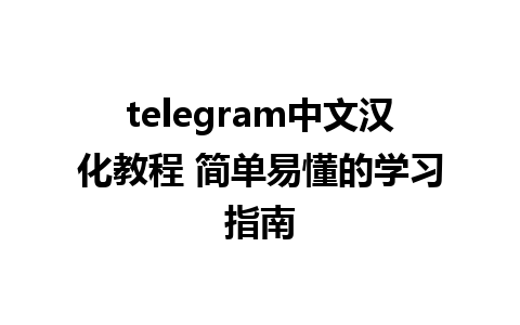 telegram中文汉化教程 简单易懂的学习指南