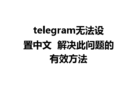 telegram无法设置中文  解决此问题的有效方法