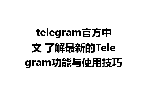 telegram官方中文 了解最新的Telegram功能与使用技巧