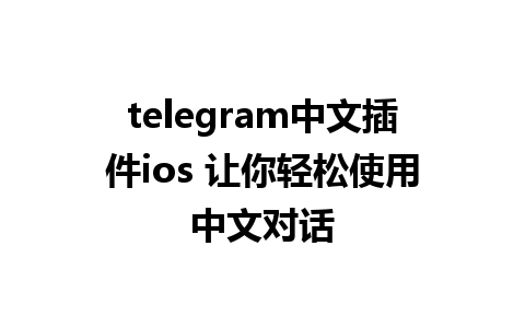 telegram中文插件ios 让你轻松使用中文对话