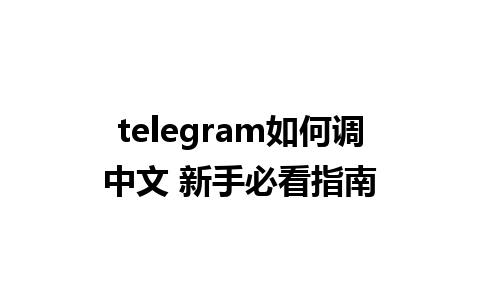 telegram如何调中文 新手必看指南