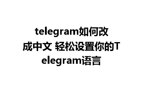 telegram如何改成中文 轻松设置你的Telegram语言