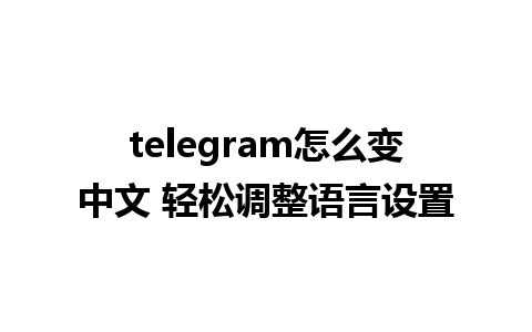 telegram怎么变中文 轻松调整语言设置