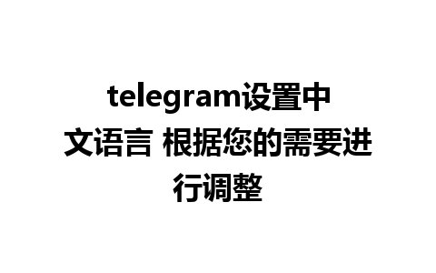 telegram设置中文语言 根据您的需要进行调整