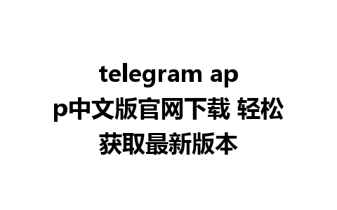 telegram app中文版官网下载 轻松获取最新版本