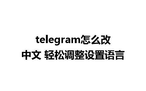 telegram怎么改中文 轻松调整设置语言