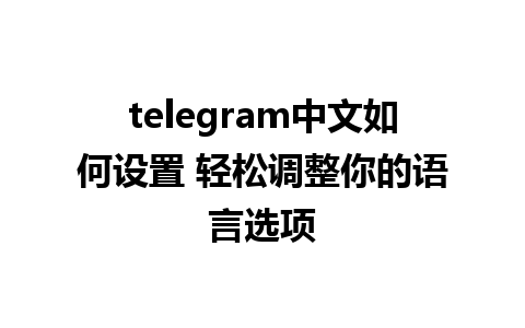 telegram中文如何设置 轻松调整你的语言选项