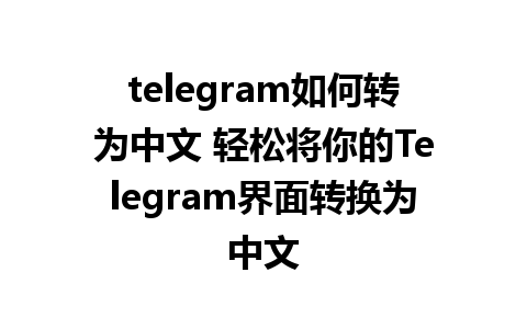 telegram如何转为中文 轻松将你的Telegram界面转换为中文