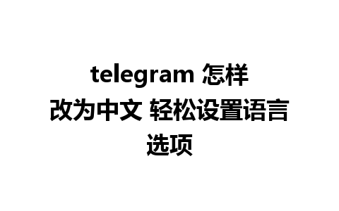 telegram 怎样改为中文 轻松设置语言选项