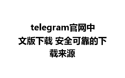 telegram官网中文版下载 安全可靠的下载来源