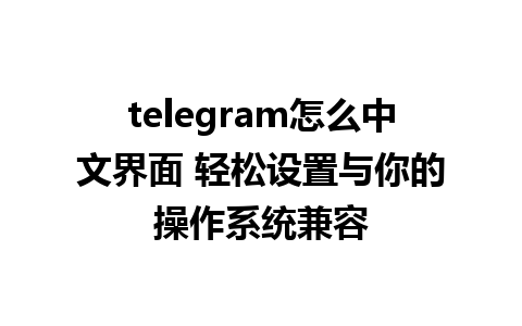 telegram怎么中文界面 轻松设置与你的操作系统兼容