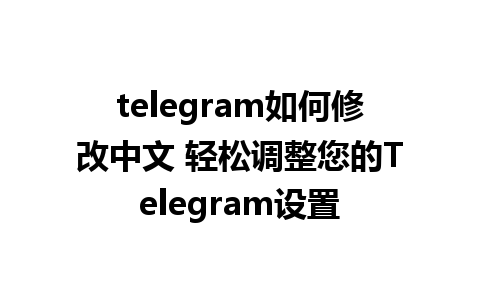 telegram如何修改中文 轻松调整您的Telegram设置