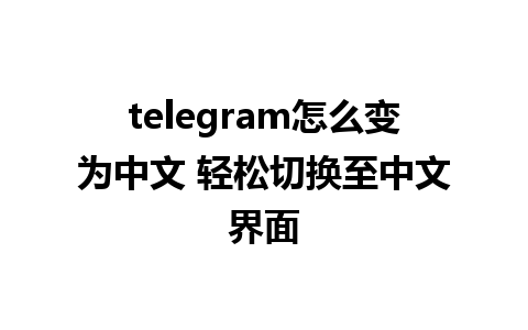 telegram怎么变为中文 轻松切换至中文界面