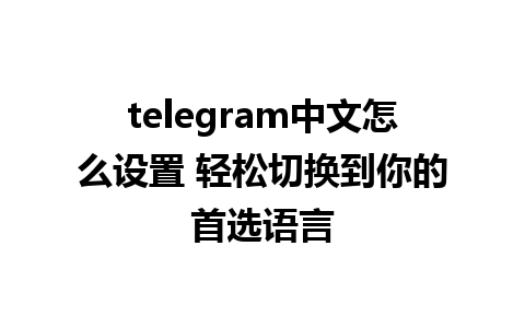 telegram中文怎么设置 轻松切换到你的首选语言