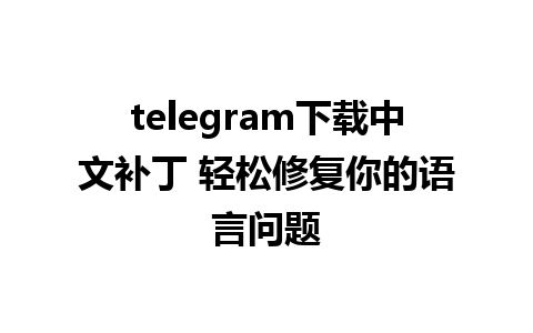 telegram下载中文补丁 轻松修复你的语言问题