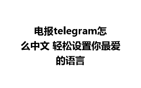 电报telegram怎么中文 轻松设置你最爱的语言