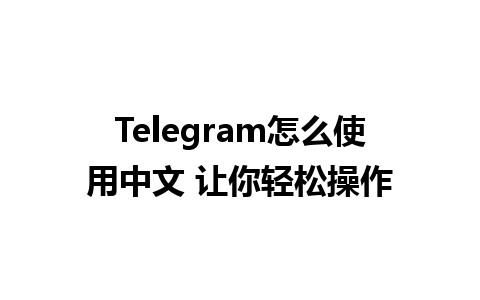 Telegram怎么使用中文 让你轻松操作