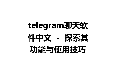 telegram聊天软件中文  -  探索其功能与使用技巧