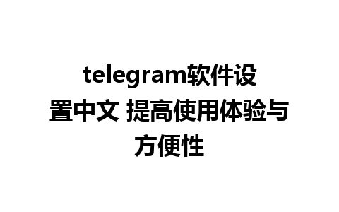 telegram软件设置中文 提高使用体验与方便性