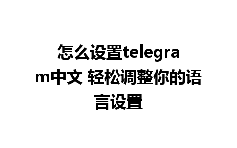 怎么设置telegram中文 轻松调整你的语言设置