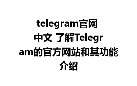 telegram官网 中文 了解Telegram的官方网站和其功能介绍