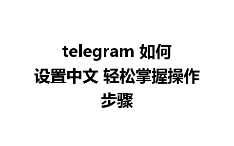 telegram 如何设置中文 轻松掌握操作步骤