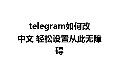 telegram如何改中文 轻松设置从此无障碍