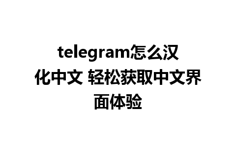 telegram怎么汉化中文 轻松获取中文界面体验