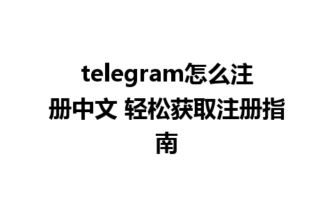 telegram怎么注册中文 轻松获取注册指南