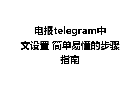 电报telegram中文设置 简单易懂的步骤指南