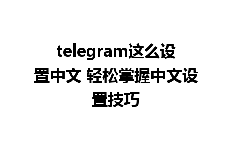 telegram这么设置中文 轻松掌握中文设置技巧