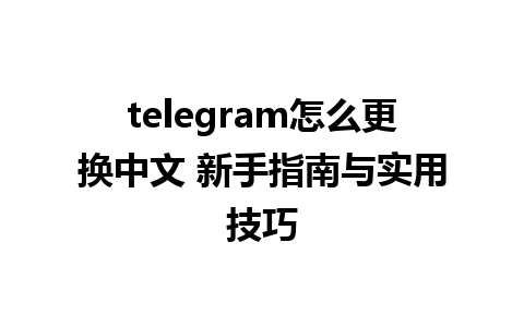 telegram怎么更换中文 新手指南与实用技巧