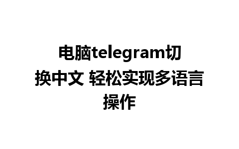 电脑telegram切换中文 轻松实现多语言操作  
