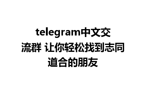 telegram中文交流群 让你轻松找到志同道合的朋友