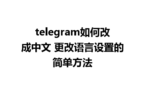 telegram如何改成中文 更改语言设置的简单方法