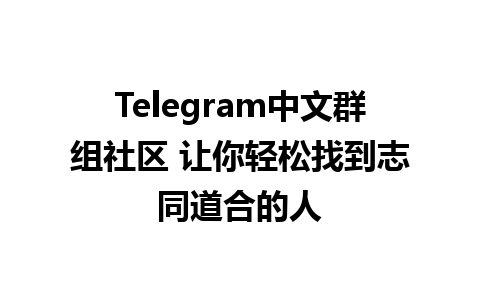 Telegram中文群组社区 让你轻松找到志同道合的人