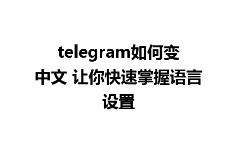 telegram如何变中文 让你快速掌握语言设置