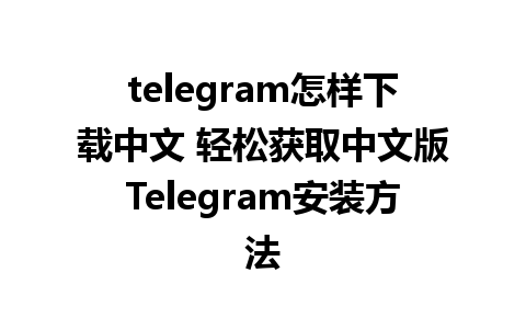 telegram怎样下载中文 轻松获取中文版Telegram安装方法