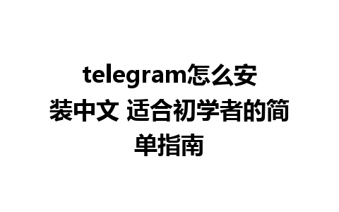 telegram怎么安装中文 适合初学者的简单指南